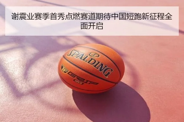 谢震业赛季首秀点燃赛道期待中国短跑新征程全面开启