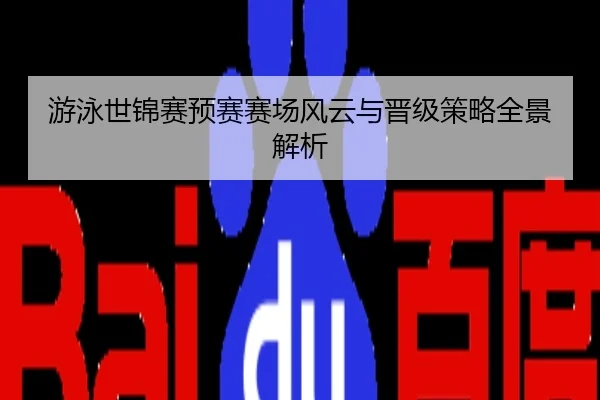 游泳世锦赛预赛赛场风云与晋级策略全景解析