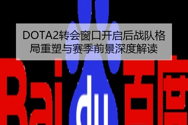 DOTA2转会窗口开启后战队格局重塑与赛季前景深度解读