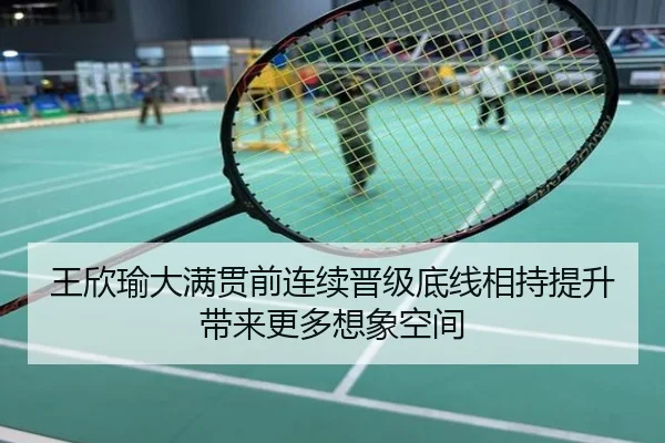 王欣瑜大满贯前连续晋级底线相持提升带来更多想象空间