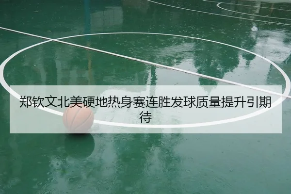 郑钦文北美硬地热身赛连胜发球质量提升引期待