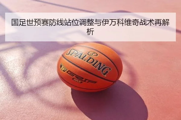 国足世预赛防线站位调整与伊万科维奇战术再解析