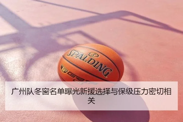 广州队冬窗名单曝光新援选择与保级压力密切相关