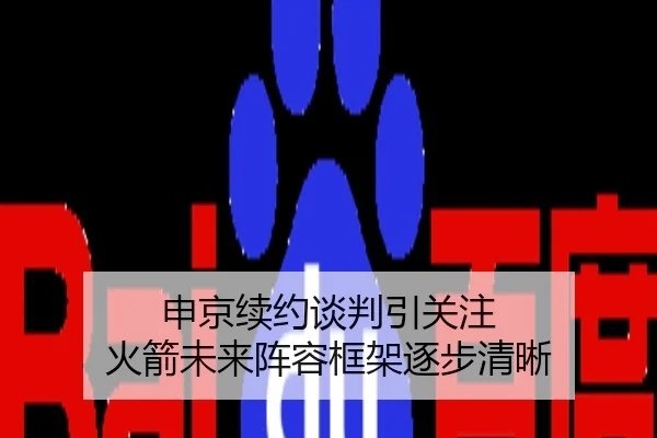 申京续约谈判引关注 火箭未来阵容框架逐步清晰