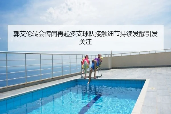郭艾伦转会传闻再起多支球队接触细节持续发酵引发关注