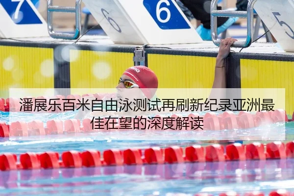 潘展乐百米自由泳测试再刷新纪录亚洲最佳在望的深度解读